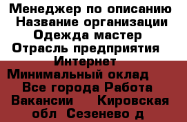 Менеджер по описанию › Название организации ­ Одежда мастер › Отрасль предприятия ­ Интернет › Минимальный оклад ­ 1 - Все города Работа » Вакансии   . Кировская обл.,Сезенево д.